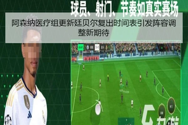 阿森纳医疗组更新廷贝尔复出时间表引发阵容调整新期待