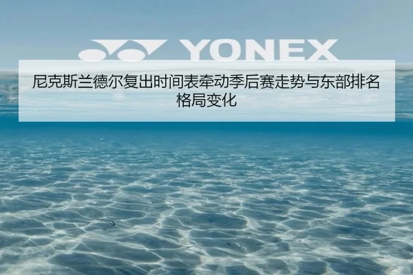 尼克斯兰德尔复出时间表牵动季后赛走势与东部排名格局变化