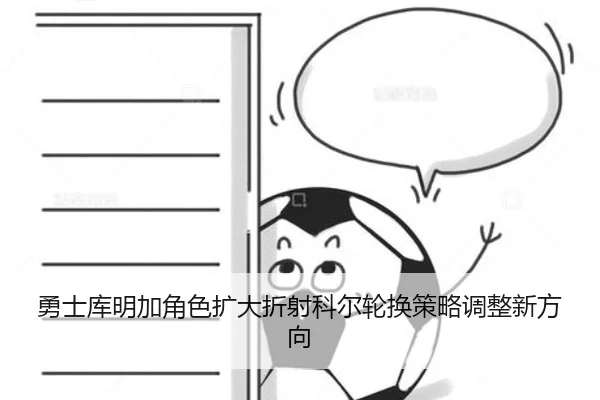 勇士库明加角色扩大折射科尔轮换策略调整新方向