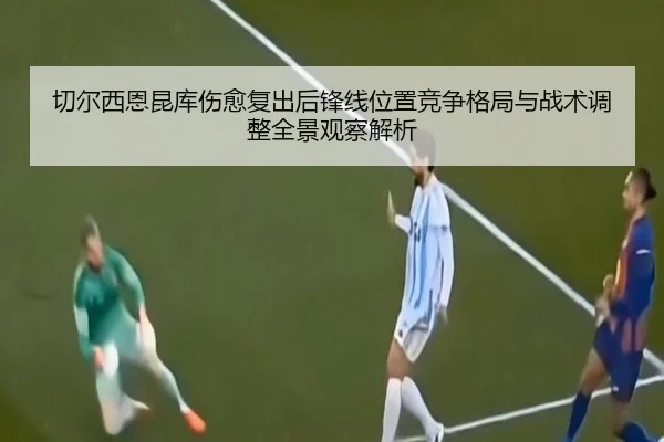 切尔西恩昆库伤愈复出后锋线位置竞争格局与战术调整全景观察解析 | kaiyun