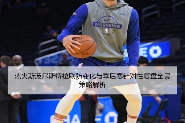热火斯波尔斯特拉联防变化与季后赛针对性复盘全景策略解析 | kaiyun