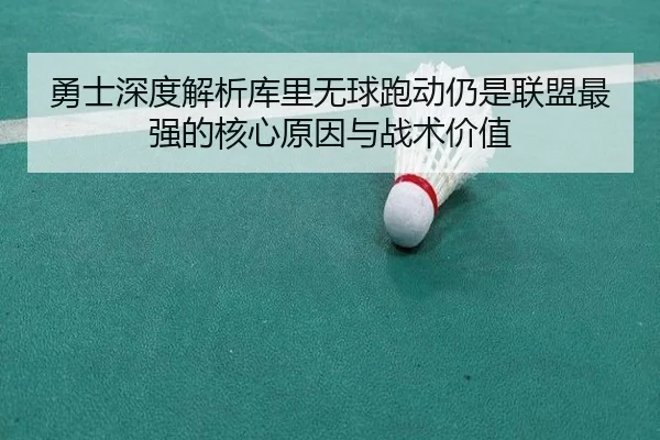 勇士深度解析库里无球跑动仍是联盟最强的核心原因与战术价值