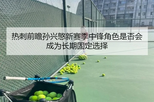 热刺前瞻孙兴慜新赛季中锋角色是否会成为长期固定选择 | kaiyun
