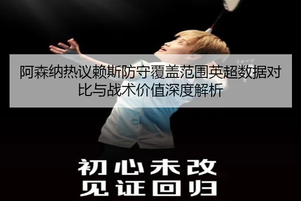 阿森纳热议赖斯防守覆盖范围英超数据对比与战术价值深度解析 | kaiyun