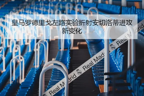 皇马罗德里戈左路实验折射安切洛蒂进攻新变化